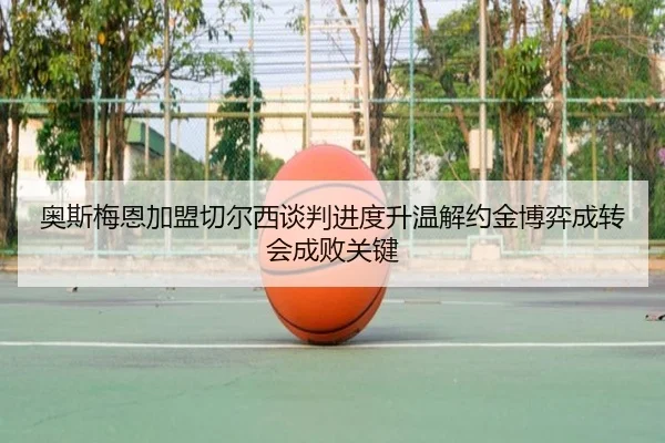 奥斯梅恩加盟切尔西谈判进度升温解约金博弈成转会成败关键