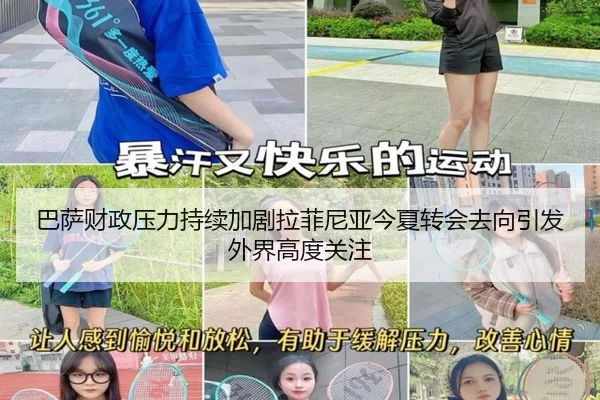 巴萨财政压力持续加剧拉菲尼亚今夏转会去向引发外界高度关注