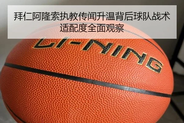 拜仁阿隆索执教传闻升温背后球队战术适配度全面观察