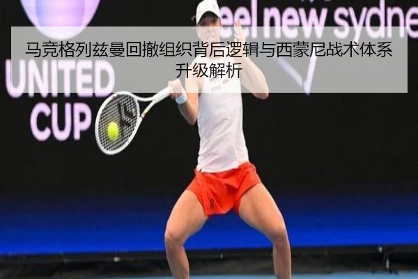 马竞格列兹曼回撤组织背后逻辑与西蒙尼战术体系升级解析