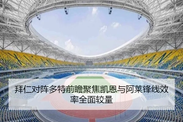 拜仁对阵多特前瞻聚焦凯恩与阿莱锋线效率全面较量