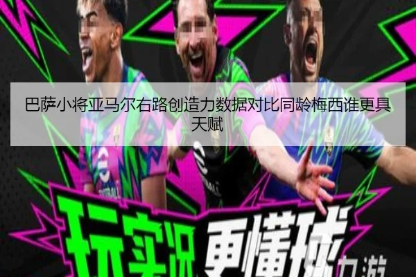 巴萨小将亚马尔右路创造力数据对比同龄梅西谁更具天赋
